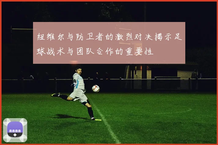 纽维尔与防卫者的激烈对决揭示足球战术与团队合作的重要性