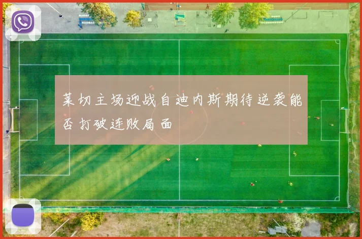 莱切主场迎战自迪内斯期待逆袭能否打破连败局面